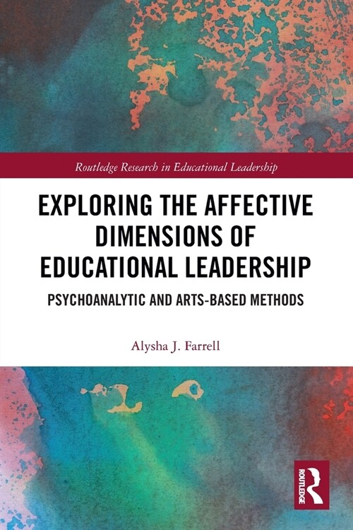 Exploring the Affective Dimensions of Educational Leadership : Psychoanalytic and Arts-based Methods (Paperback)