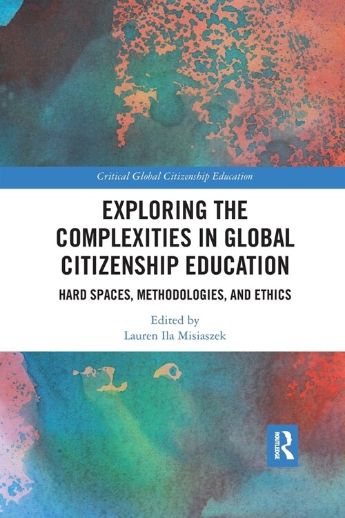Exploring the Complexities in Global Citizenship Education : Hard Spaces, Methodologies, and Ethics (Paperback)