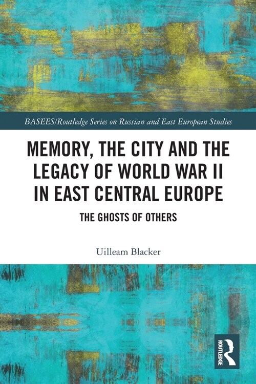 Memory, the City and the Legacy of World War II in East Central Europe : The Ghosts of Others (Paperback)