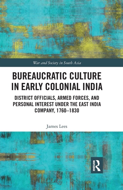 Bureaucratic Culture in Early Colonial India : District Officials, Armed Forces, and Personal Interest under the East India Company, 1760-1830 (Paperback)