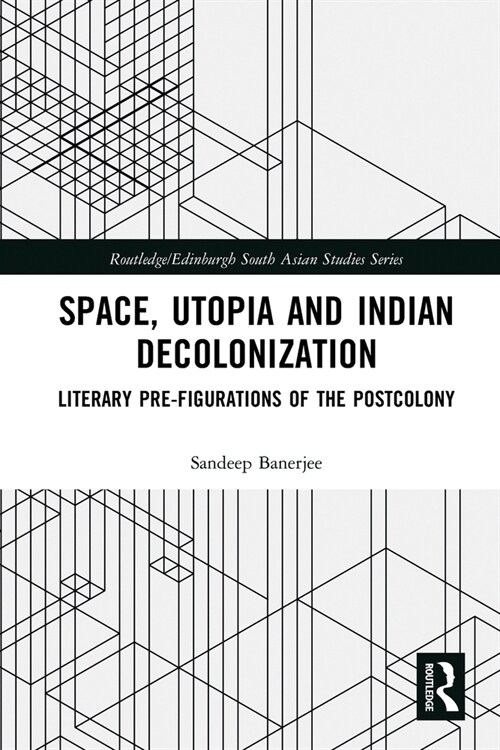 Space, Utopia and Indian Decolonization : Literary Pre-Figurations of the Postcolony (Paperback)