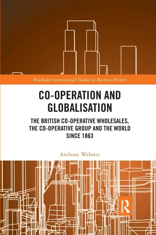 Co-operation and Globalisation : The British Co-operative Wholesales, the Co-operative Group and the World since 1863 (Paperback)