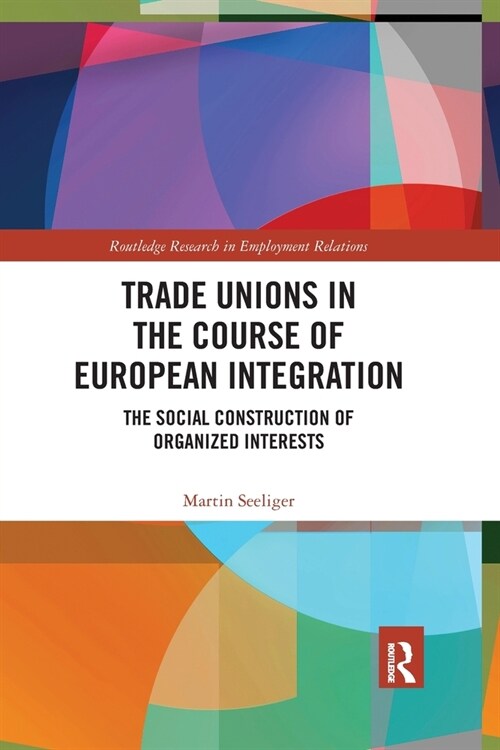 Trade Unions in the Course of European Integration : The Social Construction of Organized Interests (Paperback)