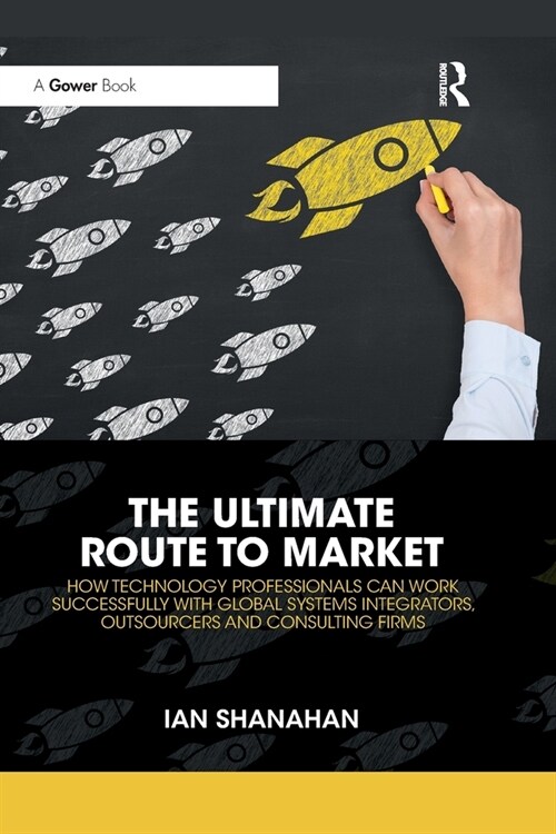 The Ultimate Route to Market : How Technology Professionals Can Work Successfully with Global Systems Integrators, Outsourcers and Consulting Firms (Paperback)