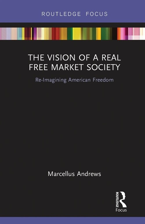 The Vision of a Real Free Market Society : Re-Imagining American Freedom (Paperback)