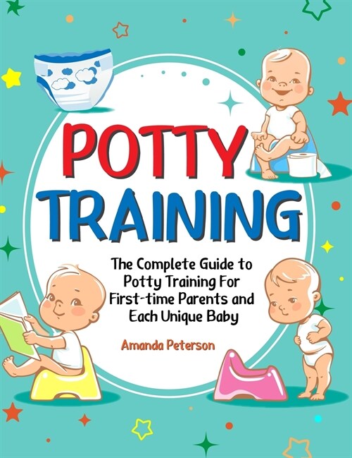 Potty Training: The Complete Guide to Potty Training For First-time Parents and Each Unique Baby (Hardcover)
