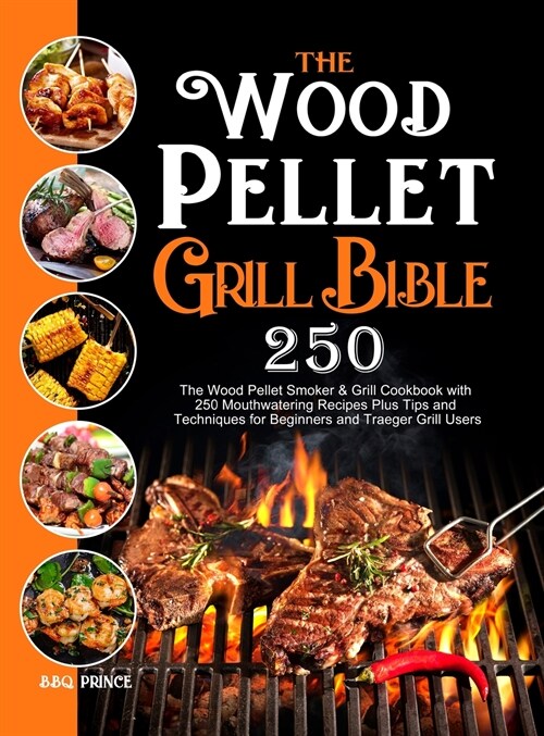 The Wood Pellet Grill Bible: The Wood Pellet Smoker & Grill Cookbook with 250 Mouthwatering Recipes Plus Tips and Techniques for Beginners and Trae (Hardcover)