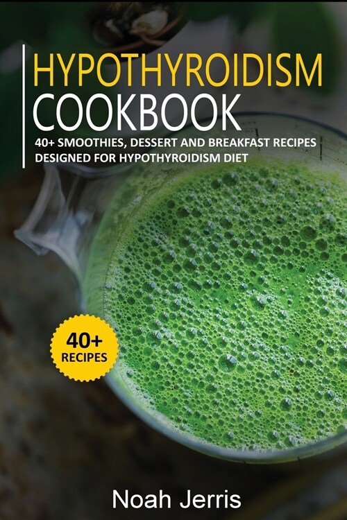Hypothyroidism Cookbook: 40+ Smoothies, Dessert and Breakfast Recipes designed for Hypothyroidism diet (Paperback)