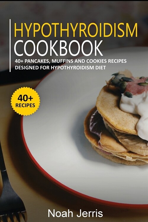 Hypothyroidism Cookbook: 40+ Pancakes, muffins and Cookies recipes designed for Hypothyroidism diet (Paperback)