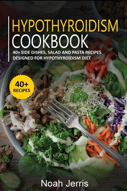 Hypothyroidism Cookbook: 40+ Side dishes, Salad and Pasta recipes designed for Hypothyroidism diet (Paperback)