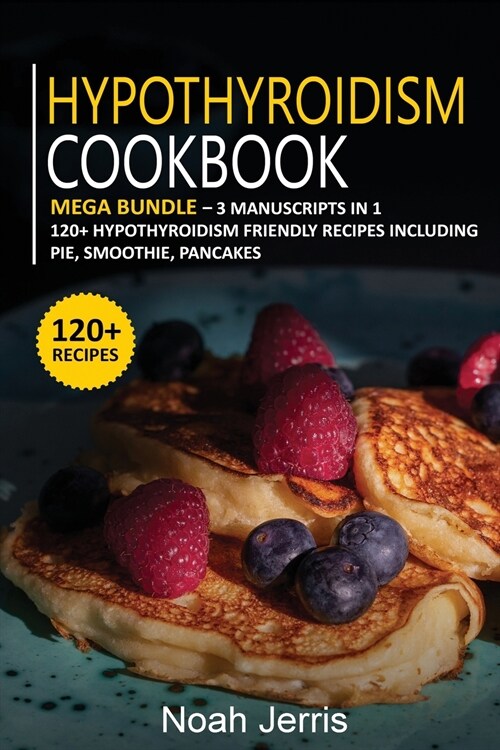 Hypothyroidism Cookbook: MEGA BUNDLE - 3 Manuscripts in 1 - 120+ Hypothyroidism - friendly recipes including pie, smoothie, pancakes (Paperback)