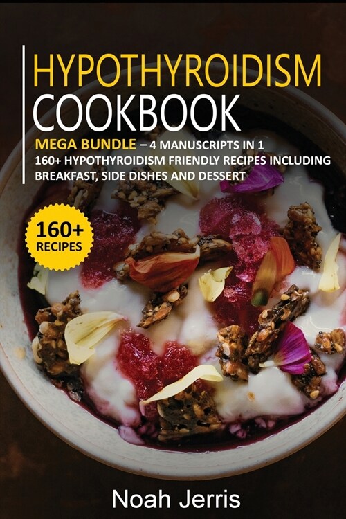 Hypothyroidism Cookbook: MEGA BUNDLE - 4 Manuscripts in 1 -160+ Hypothyroidism - friendly recipes including breakfast, side dishes and dessert (Paperback)