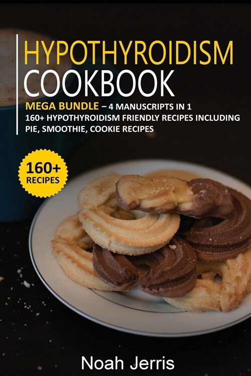 Hypothyroidism Cookbook: MEGA BUNDLE - 4 Manuscripts in 1 - 160+ Hypothyroidism - friendly recipes including pie, smoothie, cookie recipes (Paperback)