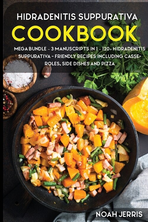 Hidradenitis Suppurativa Cookbook: MEGA BUNDLE - 3 Manuscripts in 1 - 120+ Hidradenitis Suppurativa - friendly recipes including casseroles, side dish (Paperback)