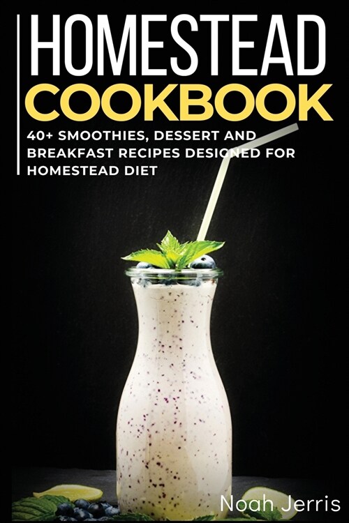 Homestead Cookbook: 40+ Smoothies, Dessert and Breakfast Recipes designed for homestead diet (Paperback)