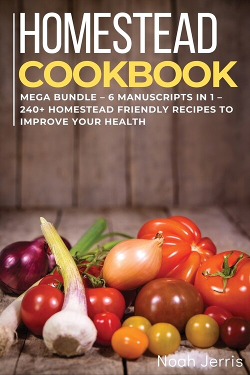 Homestead Cookbook: MEGA BUNDLE - 6 Manuscripts in 1 - 240+ Homestead friendly recipes to improve your health (Paperback)