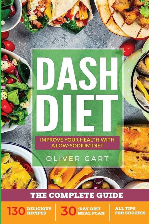 Dash Diet: THE COMPLETE GUIDE - Improve your Health with a Low-Sodium Diet. 130 Delicious Recipes, 30-Day Diet Meal Plan, All Tip (Paperback)