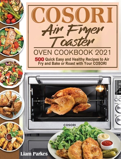 COSORI Air Fryer Toaster Oven Cookbook 2021: 500 Quick Easy and Healthy Recipes to Air Fry and Bake or Roast with Your COSORI (Hardcover)