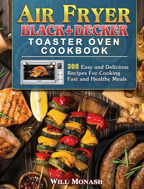 Air Fryer Black+Decker Toaster Oven Cookbook: 300 Easy and Delicious Recipes For Cooking Fast and Healthy Meals (Hardcover)