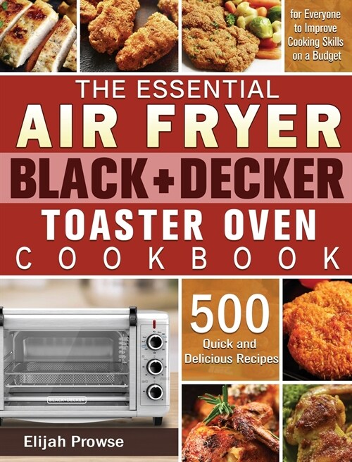 The Essential Air Fryer BLACK+DECKER Toaster Oven Cookbook: 500 Quick and Delicious Recipes for Everyone to Improve Cooking Skills on a Budget (Hardcover)