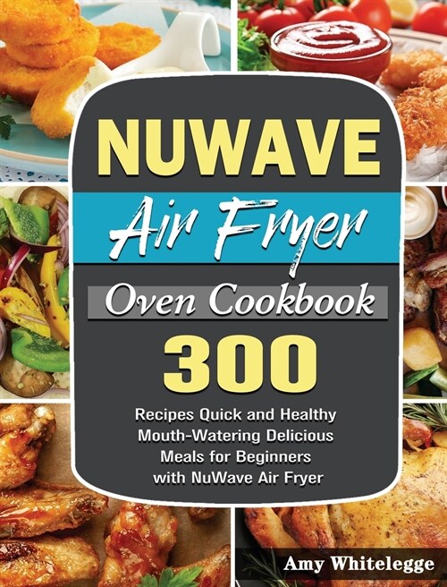 NuWave Air Fryer Oven Cookbook: 300 Recipes Quick and Healthy Mouth-Watering Delicious Meals for Beginners with NuWave Air Fryer (Hardcover)