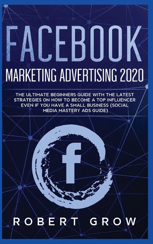 Facebook Marketing Advertising 2020: The ultimate beginners guide with the latest strategies on how to become a top influencer even if you have a smal (Hardcover)