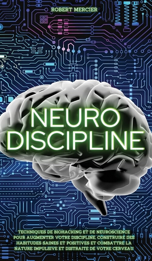Neuro-Discipline: Techniques de Biohacking et de Neuroscience pour augmenter votre discipline, construire des habitudes positives et com (Hardcover)