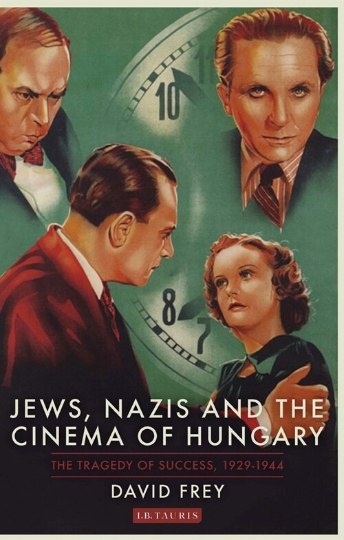 Jews, Nazis and the Cinema of Hungary : The Tragedy of Success, 1929-1944 (Paperback)