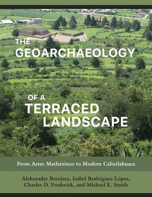 The Geoarchaeology of a Terraced Landscape: From Aztec Matlatzinco to Modern Calixtlahuaca (Hardcover)