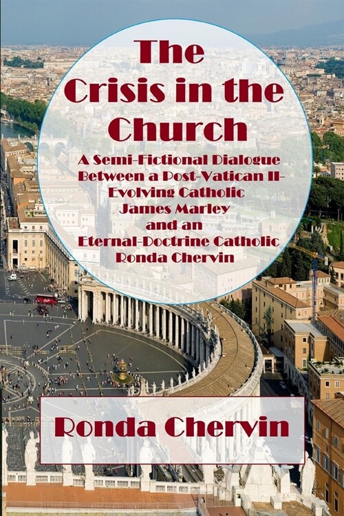 The Crisis in the Church: A Semi-Fictional Dialogue between A Post-Vatican II-Evolving Catholic James Marley and an Eternal-Doctrine Catholic Ro (Paperback)