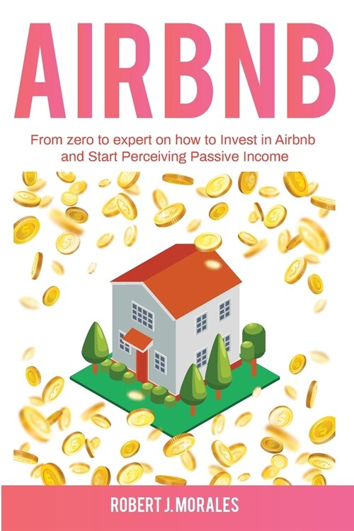 Airbnb: From zero to expert on how to Invest in Airbnb and Start Perceiving Passive Income (Paperback)