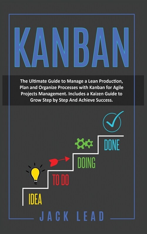 Kanban: The Ultimate Guide To Manage A Lean Production, Plan And Organize Processes With Kanban For Agile Project Management. (Hardcover)