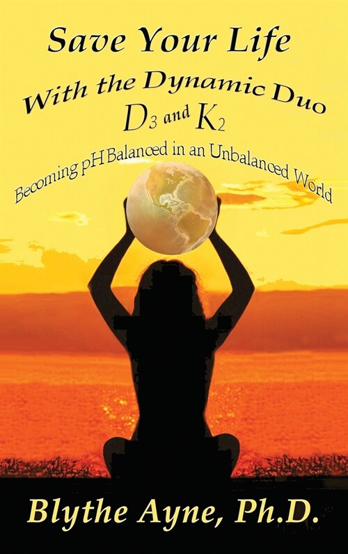 Save Your Life with the Dynamic Duo D3 and K2: How to Be pH Balanced in an Unbalanced World (Hardcover)