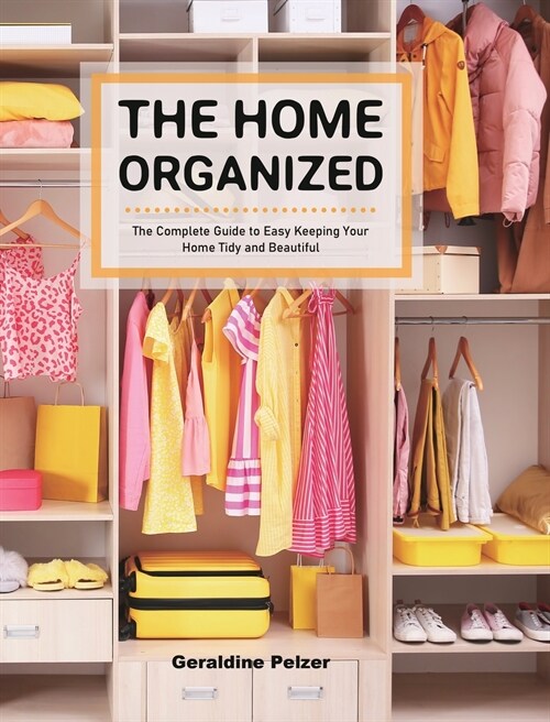 The Home Organized: The Complete Guide to Easy Keeping Your Home Tidy and Beautiful (Hardcover)