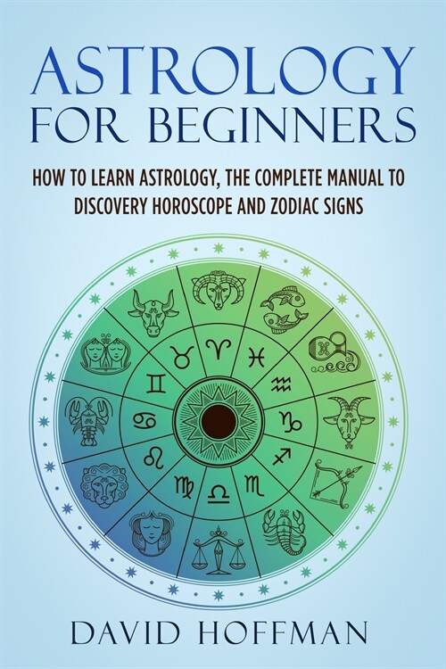 Astrology for Beginners: How to Learn Astrology, the Complete Manual to Discovery Horoscope and Zodiac Signs (Paperback)