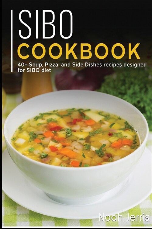 Sibo Cookbook: 40+ Soup, Pizza, and Side Dishes recipes designed for SIBO diet (Paperback)