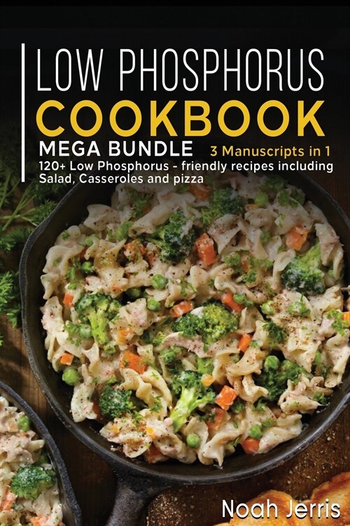 Low Phosphorus Cookbook: MEGA BUNDLE - 3 Manuscripts in 1 - 120+ Low Phosphorus - friendly recipes including Salad, Casseroles and pizza (Paperback)