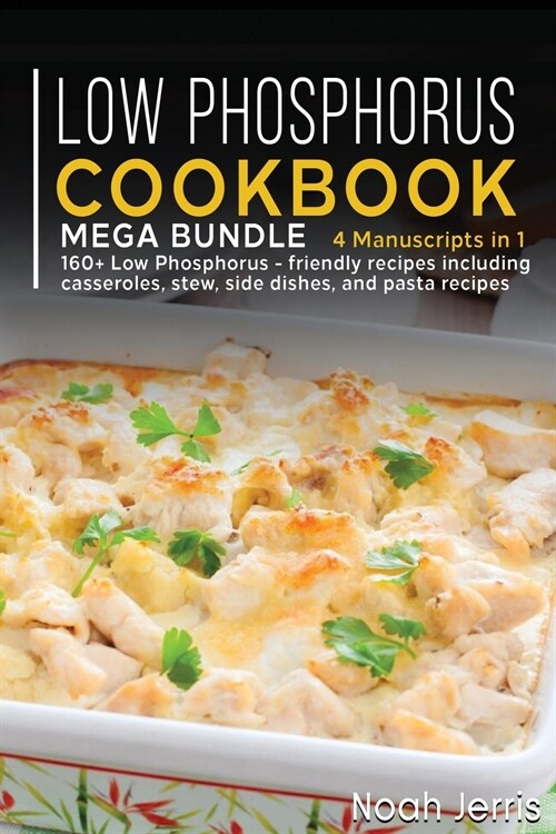 Low Phosphorus Cookbook: MEGA BUNDLE - 4 Manuscripts in 1 - 160+ Low Phosphorus - friendly recipes including casseroles, stew, side dishes, and (Paperback)
