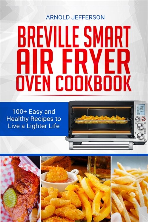 Breville Smart Air Fryer Oven Cookbook: 100+ Easy and Healthy Recipes to Live a Lighter Life. (Paperback)