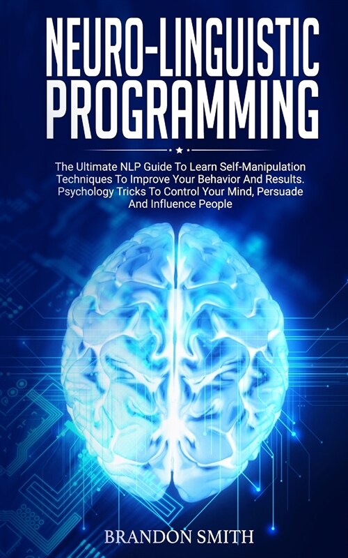 Neuro-Linguistic Programming: The Ultimate Guide to Learn Advanced Self-Manipulation Techniques to Improve Your Behavior and Results. Psychology Tri (Paperback)