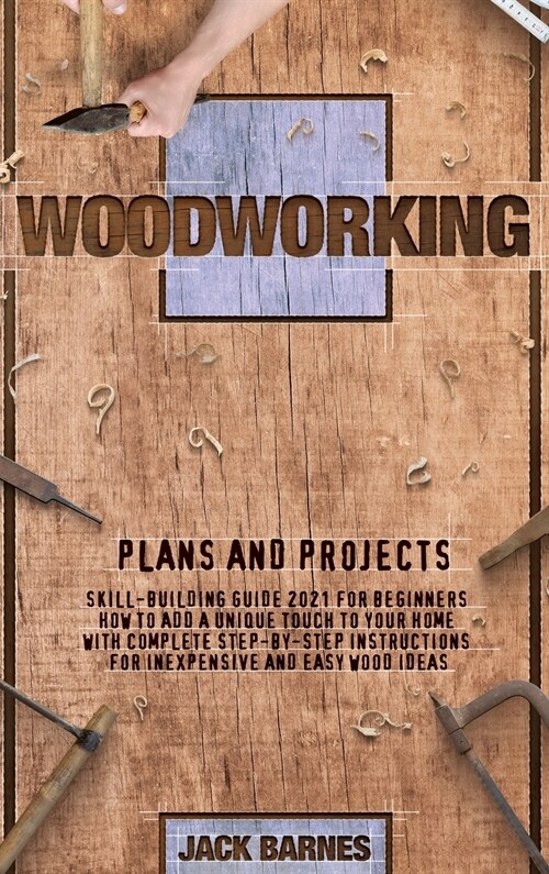 Woodworking Plans and Projects: Skill-Building Guide 2021 for Beginners. How to Add a Unique Touch to Your Home with Complete Step-by-Step Instruction (Hardcover)