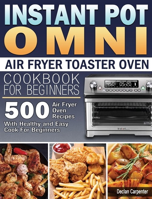 Instant Pot Omni Air Fryer Toaster Oven Cookbook for Beginners: 500 Air Fryer Oven Recipes With Healthy and Easy Cook For Beginners (Hardcover)