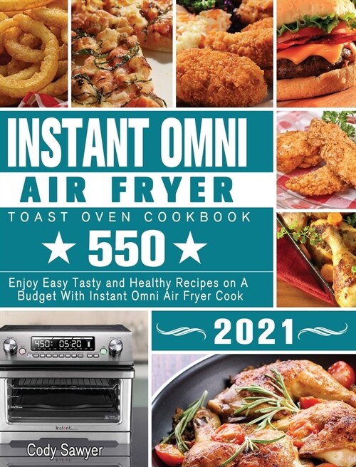 Instant Omni Air Fryer Toast Oven Cookbook 2021: 550 Enjoy Easy Tasty and Healthy Recipes on A Budget With Instant Omni Air Fryer Cook (Hardcover)