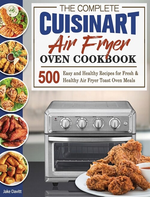 The Complete Cuisinart Air Fryer Oven Cookbook: 500 Easy and Healthy Recipes for Fresh and Healthy Air Fryer Toast Oven Meals (Hardcover)