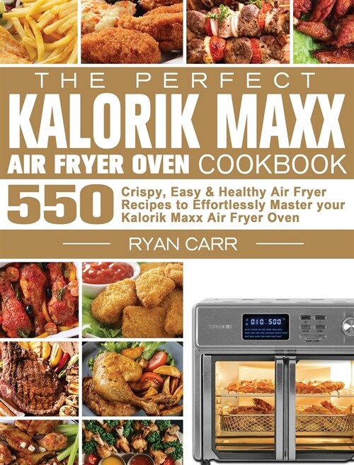 The Perfect Kalorik Maxx Air Fryer Oven Cookbook: 550 Crispy, Easy & Healthy Air Fryer Recipes to Effortlessly Master your Kalorik Maxx Air Fryer Oven (Hardcover)