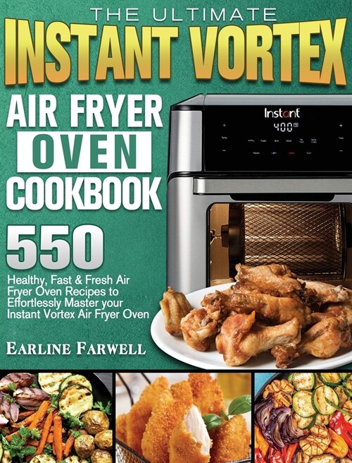 The Ultimate Instant Vortex Air Fryer Oven Cookbook: 550 Healthy, Fast & Fresh Air Fryer Oven Recipes to Effortlessly Master your Instant Vortex Air F (Hardcover)
