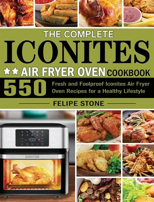 The Complete Iconites Air Fryer Oven Cookbook: 550 Fresh and Foolproof Iconites Air Fryer Oven Recipes for a Healthy Lifestyle (Hardcover)