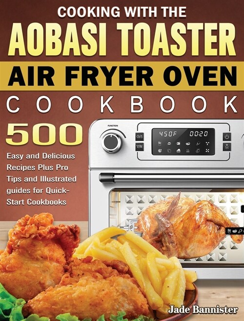Cooking with the Aobosi Toaster Air Fryer Oven Cookbook: 500 Easy and Delicious Recipes Plus Pro Tips and Illustrated guides for Quick-Start Cookbooks (Hardcover)