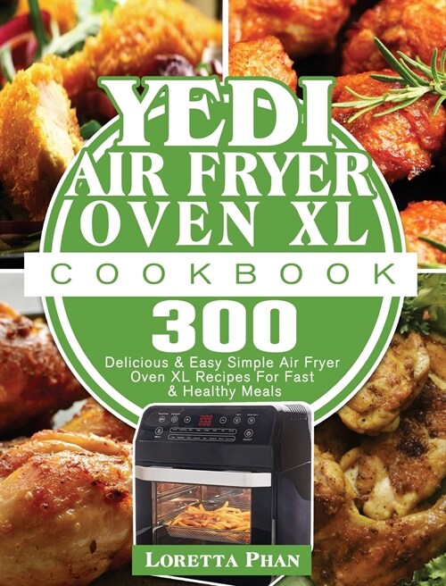 Yedi Air Fryer Oven XL Cookbook: 300 Delicious & Easy Simple Air Fryer Oven XL Recipes For Fast & Healthy Meals (Hardcover)