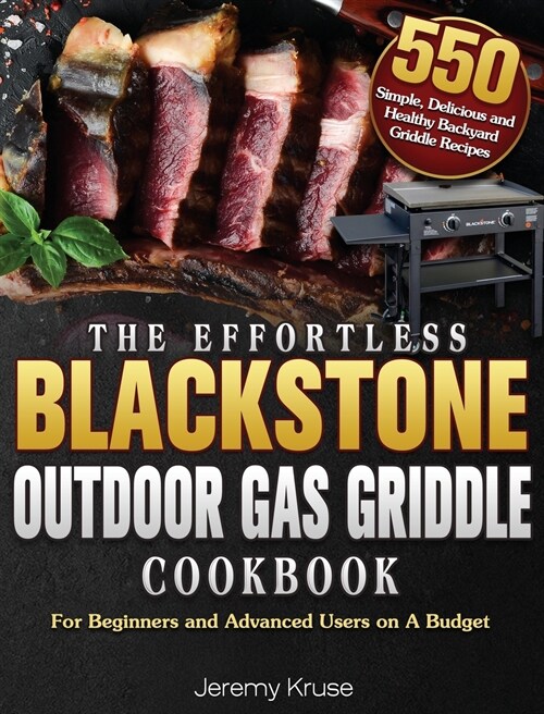 The Effortless Blackstone Outdoor Gas Griddle Cookbook: 550 Simple, Delicious and Healthy Backyard Griddle Recipes for Beginners and Advanced Users on (Hardcover)